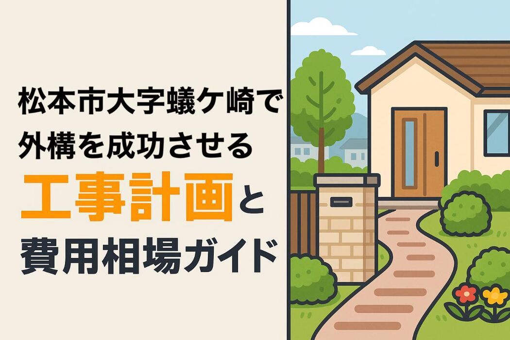 松本市大字蟻ケ崎で外構を成功させる工事計画と費用相場ガイド【業者選びやおしゃれデザイン事例も紹介】
