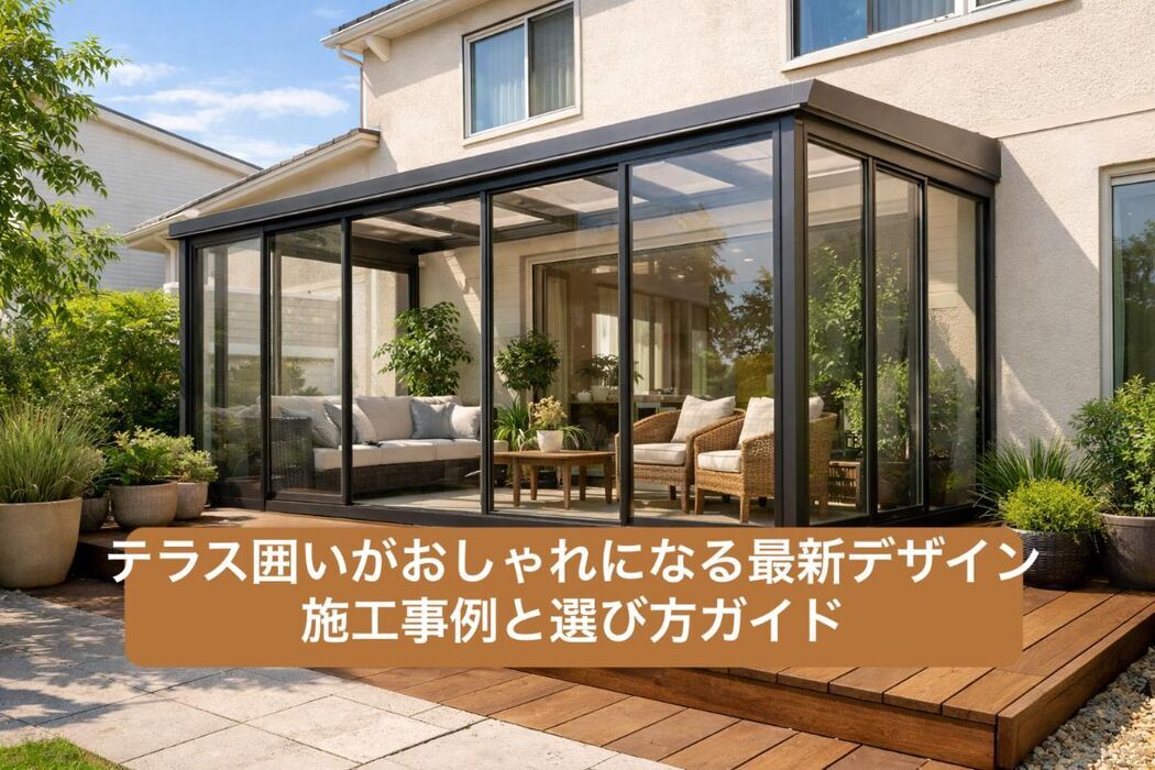 テラス囲いがおしゃれになる最新デザイン｜施工事例と選び方ガイド