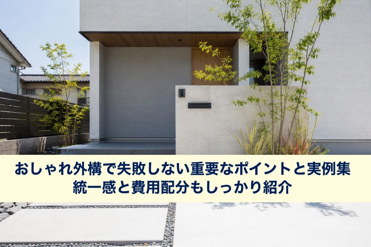 おしゃれ外構で失敗しない重要なポイントと実例集｜統一感と費用配分もしっかり紹介